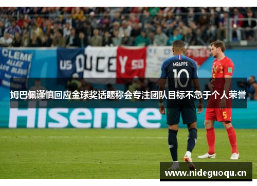 姆巴佩谨慎回应金球奖话题称会专注团队目标不急于个人荣誉