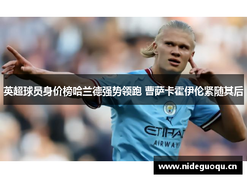 英超球员身价榜哈兰德强势领跑 曹萨卡霍伊伦紧随其后